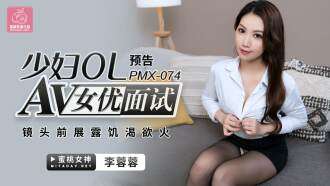 PMX074 AV女优采访年轻女子ol/在镜头前露出欲火中烧的样子